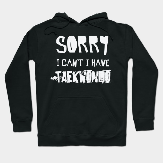 Sorry I Can’t I Have TAEKWONDO – TKD Martial Arts Hoodie by nobletory